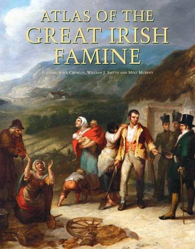 Atlas Of The Great Irish Famine. Edited By John Crowley, William I. Smyth, Mike Murphy