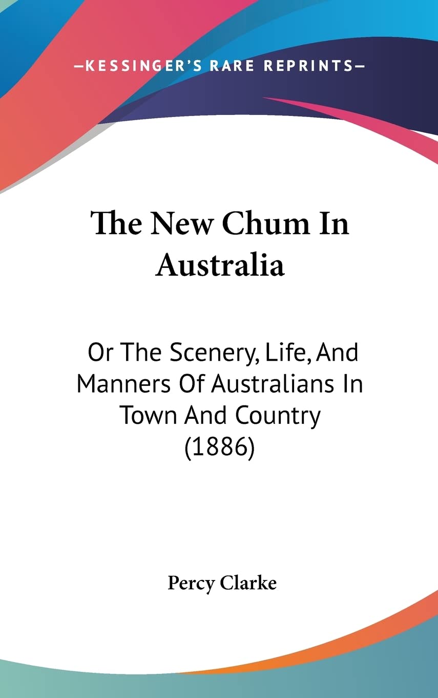 The New Chum In Australia: Or The Scenery, Life, And Manners Of Australians In Town And Country (1886),New