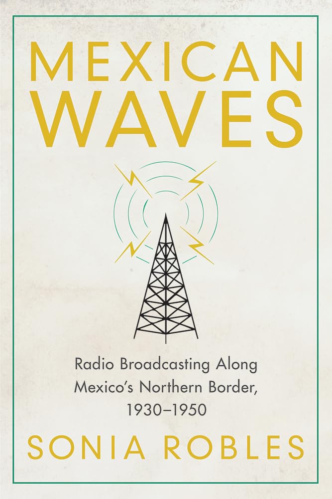 Mexican Waves: Radio Broadcasting Along Mexicos Northern Border, 19301950,Used