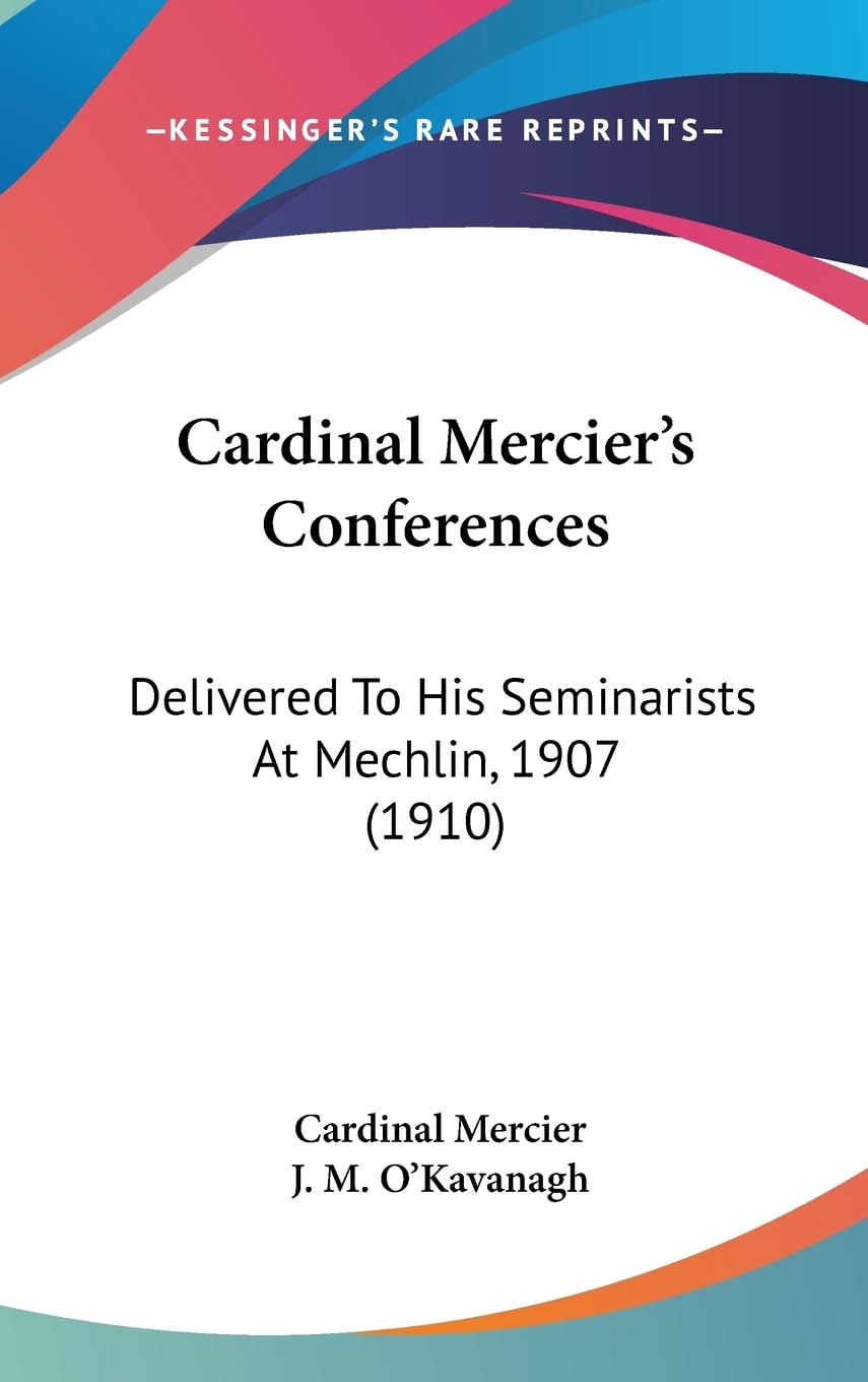 Cardinal Mercier'S Conferences: Delivered To His Seminarists At Mechlin, 1907 (1910),New