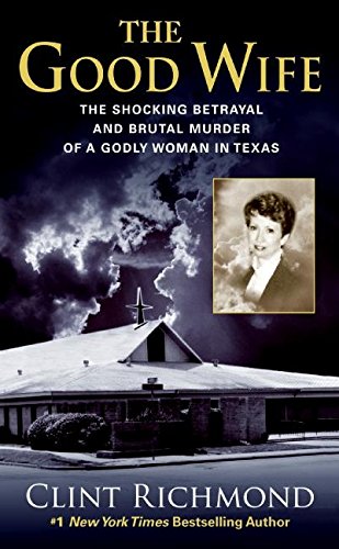 The Good Wife: The Shocking Betrayal And Brutal Murder Of A Godly Woman In Texas,New