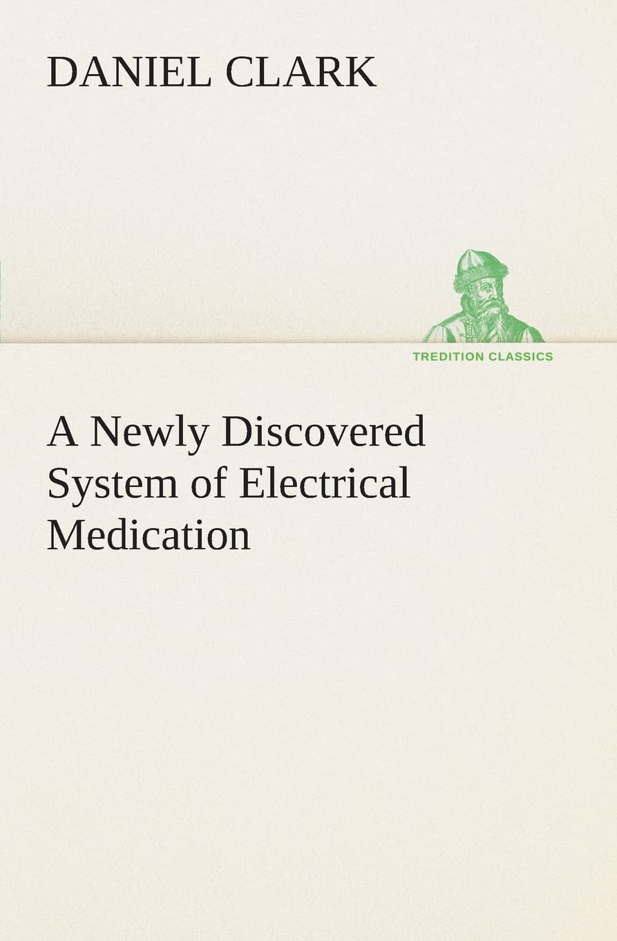 A Newly Discovered System of Electrical Medication,Used