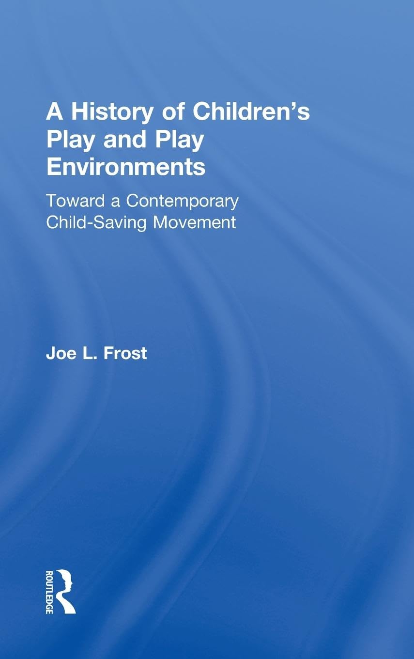 A History of Children's Play and Play Environments: Toward a Contemporary ChildSaving Movement,Used