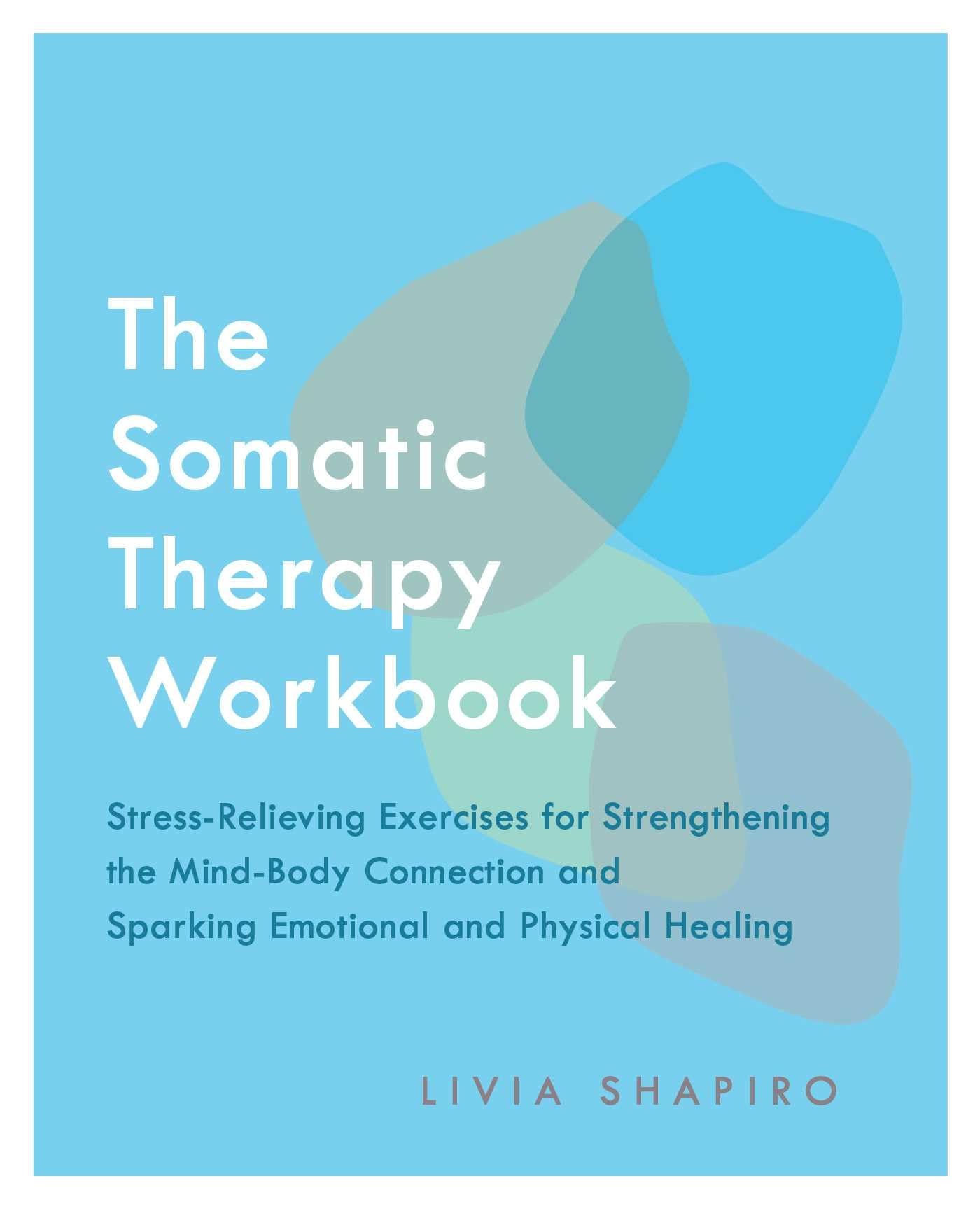 The Somatic Therapy Workbook: Stressrelieving Exercises For Strengthening The Mindbody Connection And Sparking Emotional And P