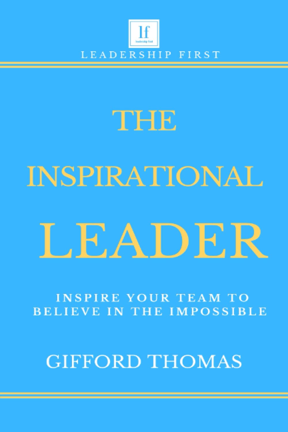 The Inspirational Leader: Inspire Your Team To Believe In The Impossible,New
