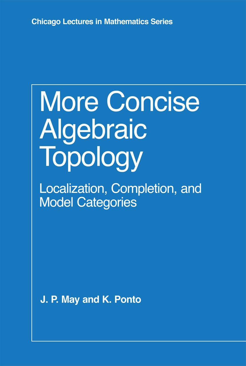 More Concise Algebraic Topology: Localization, Completion, And Model Categories (Chicago Lectures In Mathematics)