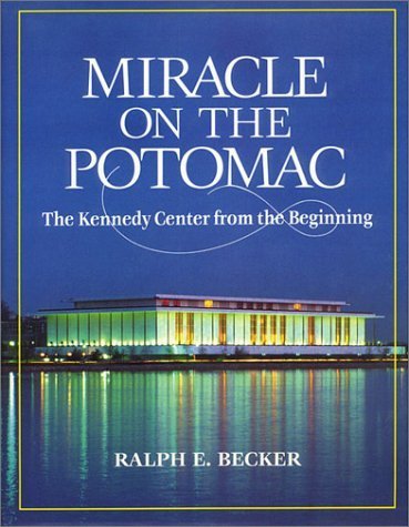 Miracle On The Potomac: The Kennedy Center From The Beginning,New