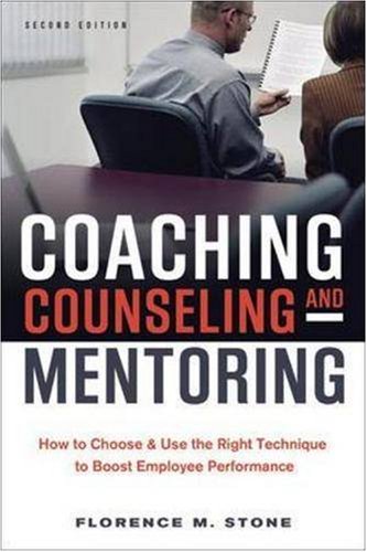 Coaching, Counseling & Mentoring: How To Choose & Use The Right Technique To Boost Employee Performance,New