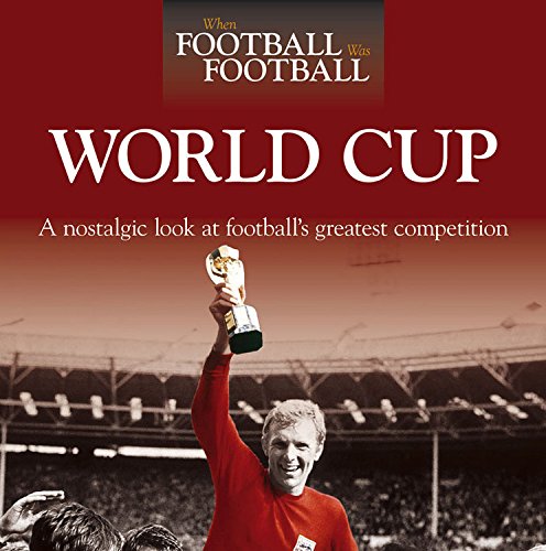 When Football Was Football: World Cup: A Nostalgic Look At Football'S Greatest Competition