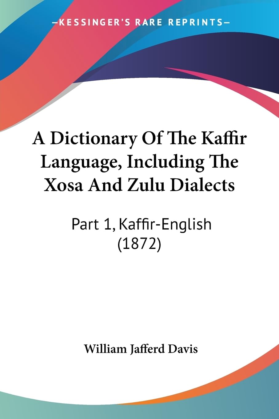A Dictionary Of The Kaffir Language, Including The Xosa And Zulu Dialects: Part 1, Kaffirenglish (1872),New