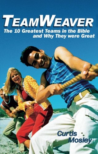 TeamWeaver: The 10 Greatest Teams in the Bible and Why They Were Great,Used