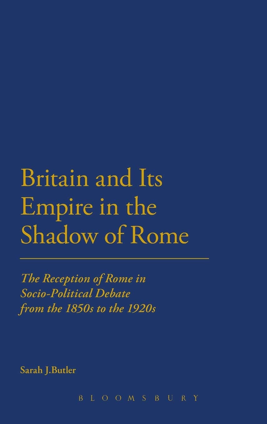 Britain And Its Empire In The Shadow Of Rome: The Reception Of Rome In Sociopolitical Debate From The 1850S To The 1920S (Cultu,Used