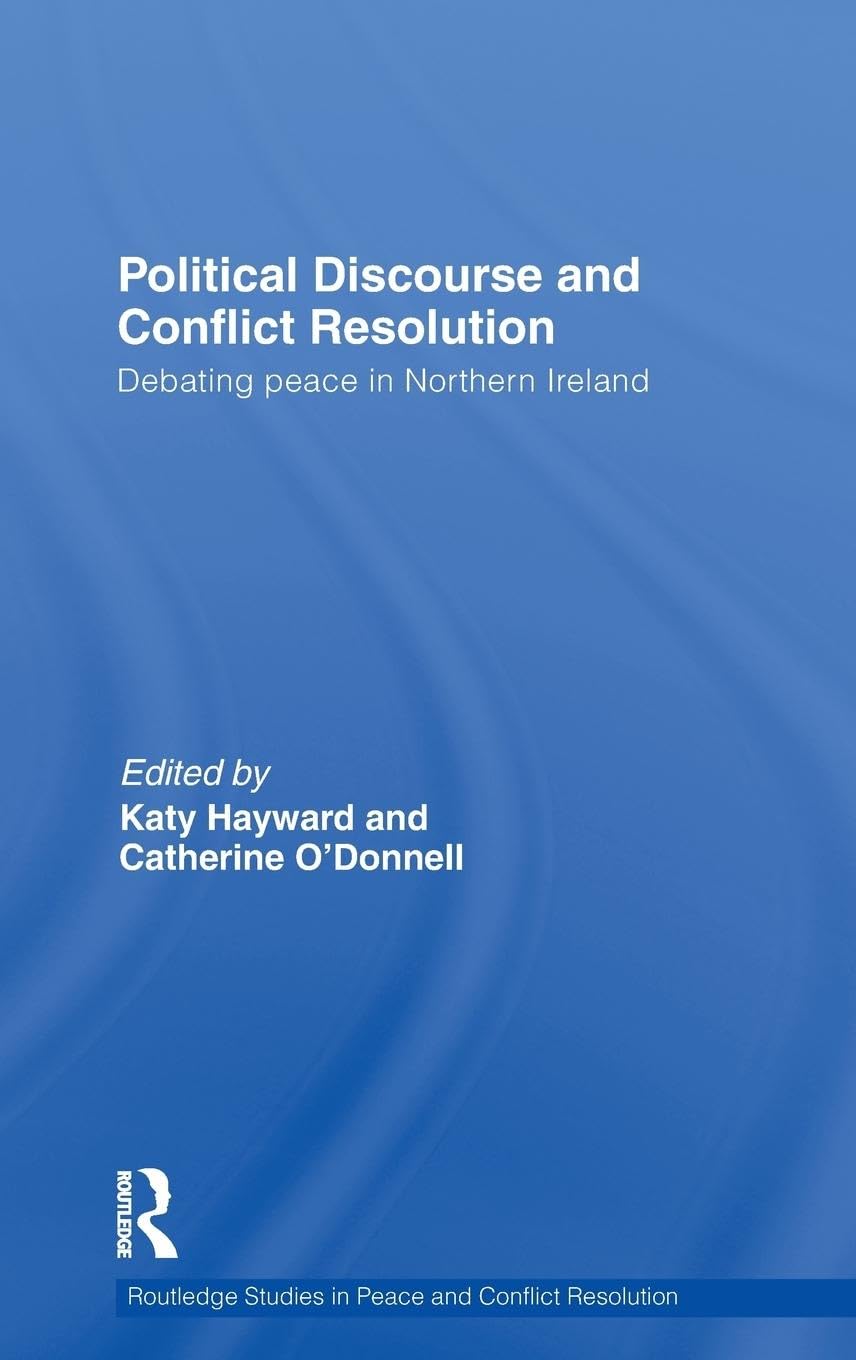 Political Discourse And Conflict Resolution: Debating Peace In Northern Ireland (Routledge Studies In Peace And Conflict Resolut