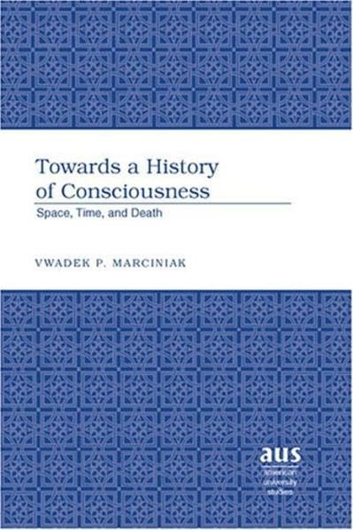 Towards a History of Consciousness: Space, Time, and Death (American University Studies),Used