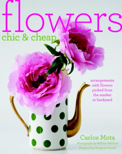 Flowers Chic And Cheap: Arrangements With Flowers From The Market Or Backyard,New
