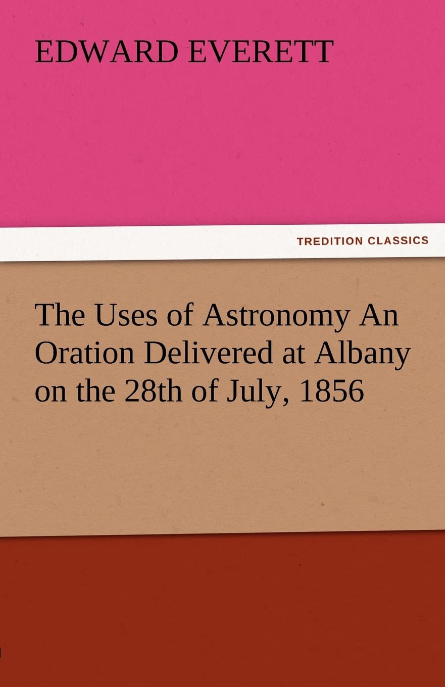 The Uses of Astronomy an Oration Delivered at Albany on the 28th of July, 1856,Used