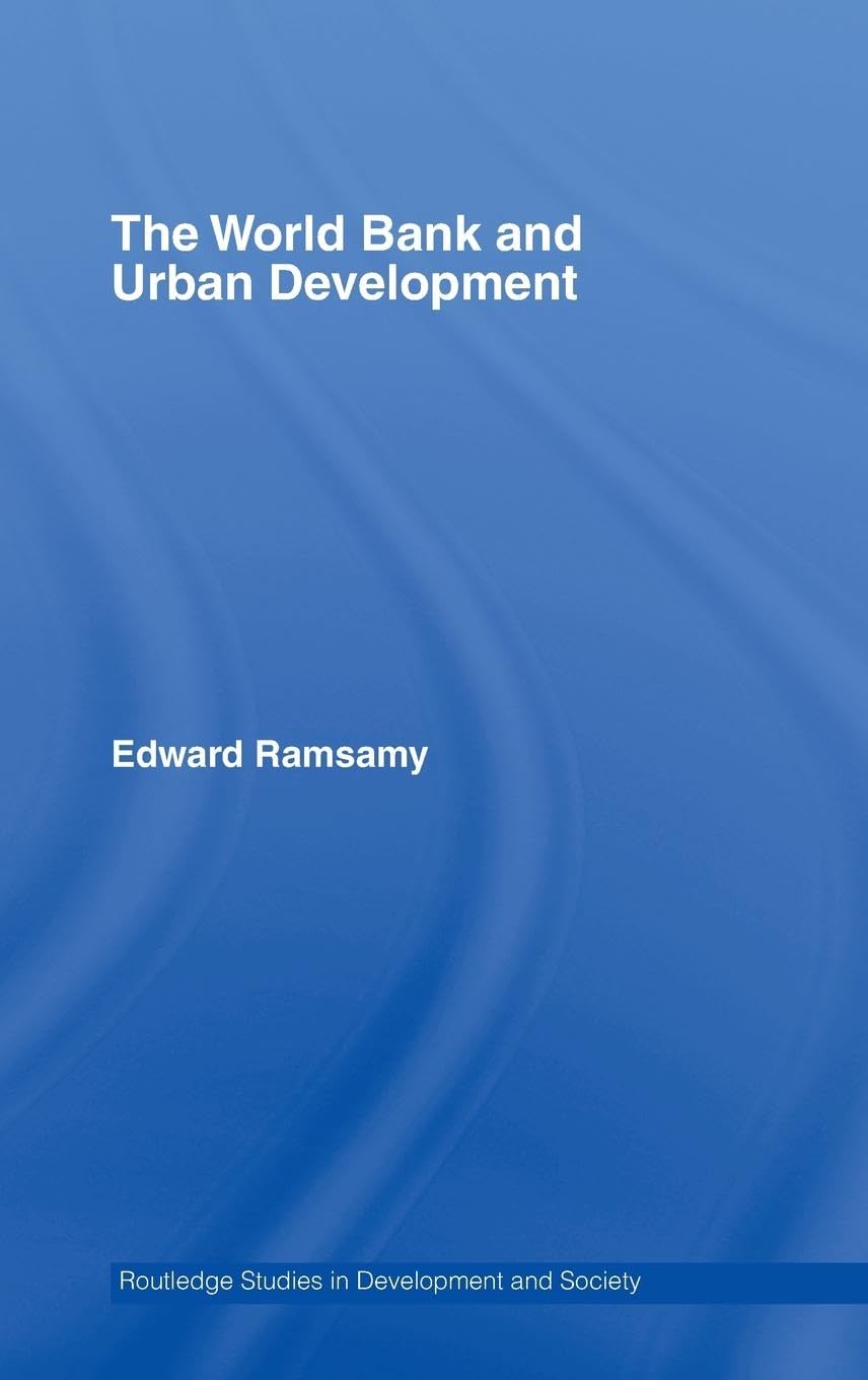 World Bank And Urban Development: From Projects To Policy (Routledge Studies In Development And Society)