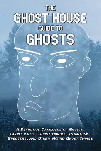 The Ghost House Guide to Ghosts: A Definitive Catalogue of Ghosts, Ghost Butts, Ghost Horses, Phantoms, Specters, and Other Weir,Used