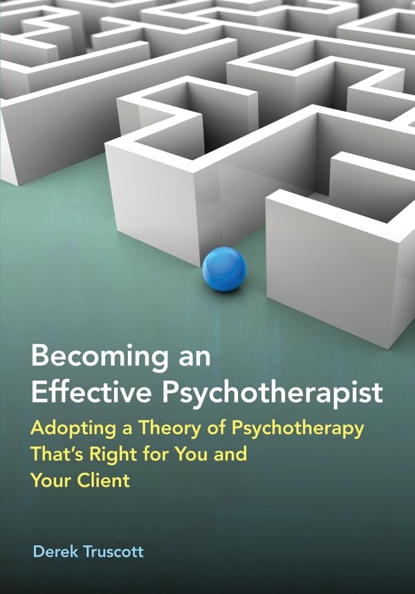 Becoming An Effective Psychotherapist: Adopting A Theory Of Psychotherapy That'S Right For You And Your Client