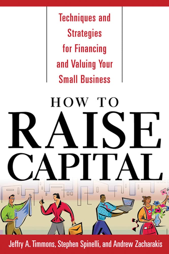 How to Raise Capital : Techniques and Strategies for Financing and Valuing your Small Business,New