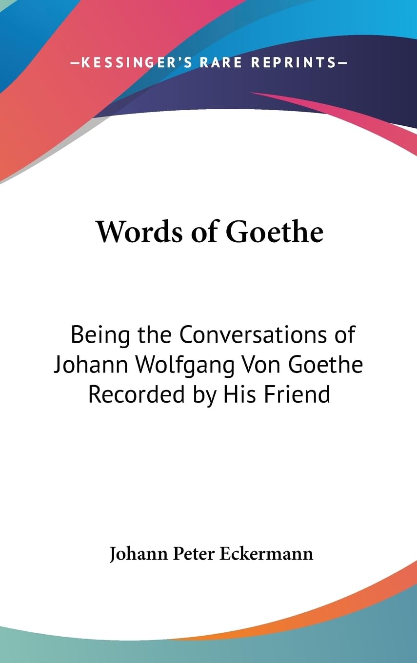 Words Of Goethe: Being The Conversations Of Johann Wolfgang Von Goethe Recorded By His Friend,New