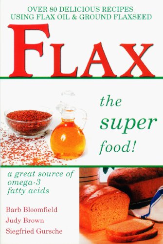 Flax The Super Food!: Over 80 Delicious Recipes Using Flax Oil And Ground Flaxseed (Over 80 Delicious Recipes Using Flax Oil & G