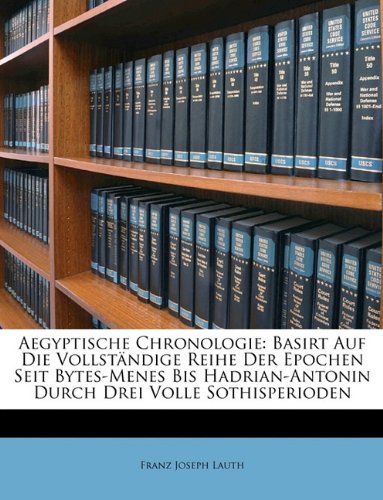 Aegyptische Chronologie: Basirt Auf Die Vollstndige Reihe Der Epochen Seit BytesMenes Bis HadrianAntonin Durch Drei Volle Soth,New