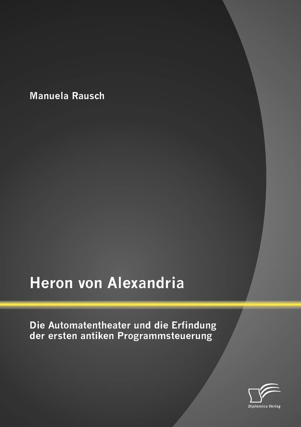 Heron von Alexandria: Die Automatentheater und die Erfindung der ersten antiken Programmsteuerung (German Edition),Used