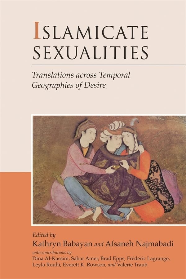 Islamicate Sexualities: Translations Across Temporal Geographies Of Desire (Harvard Middle Eastern Monographs)