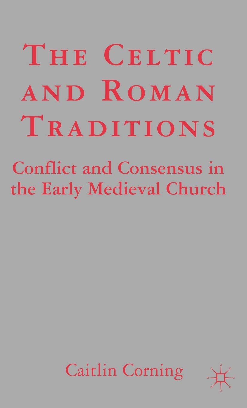 The Celtic and Roman Traditions: Conflict and Consensus in the Early Medieval Church,New