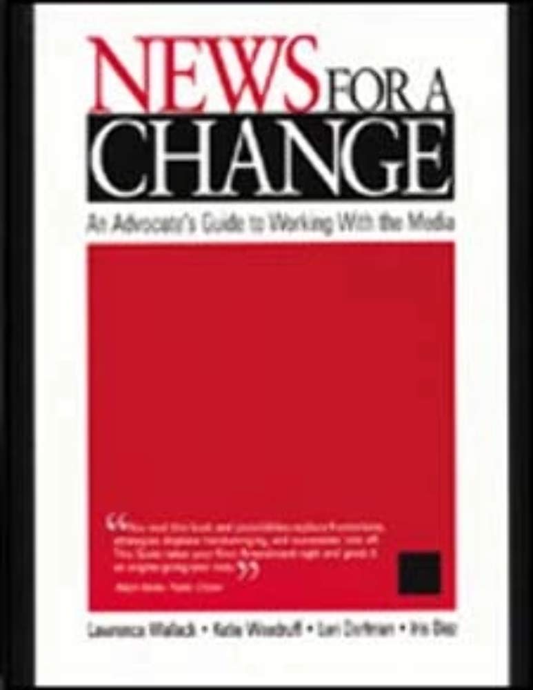 News for a Change: An Advocate's Guide to Working with the Media,New