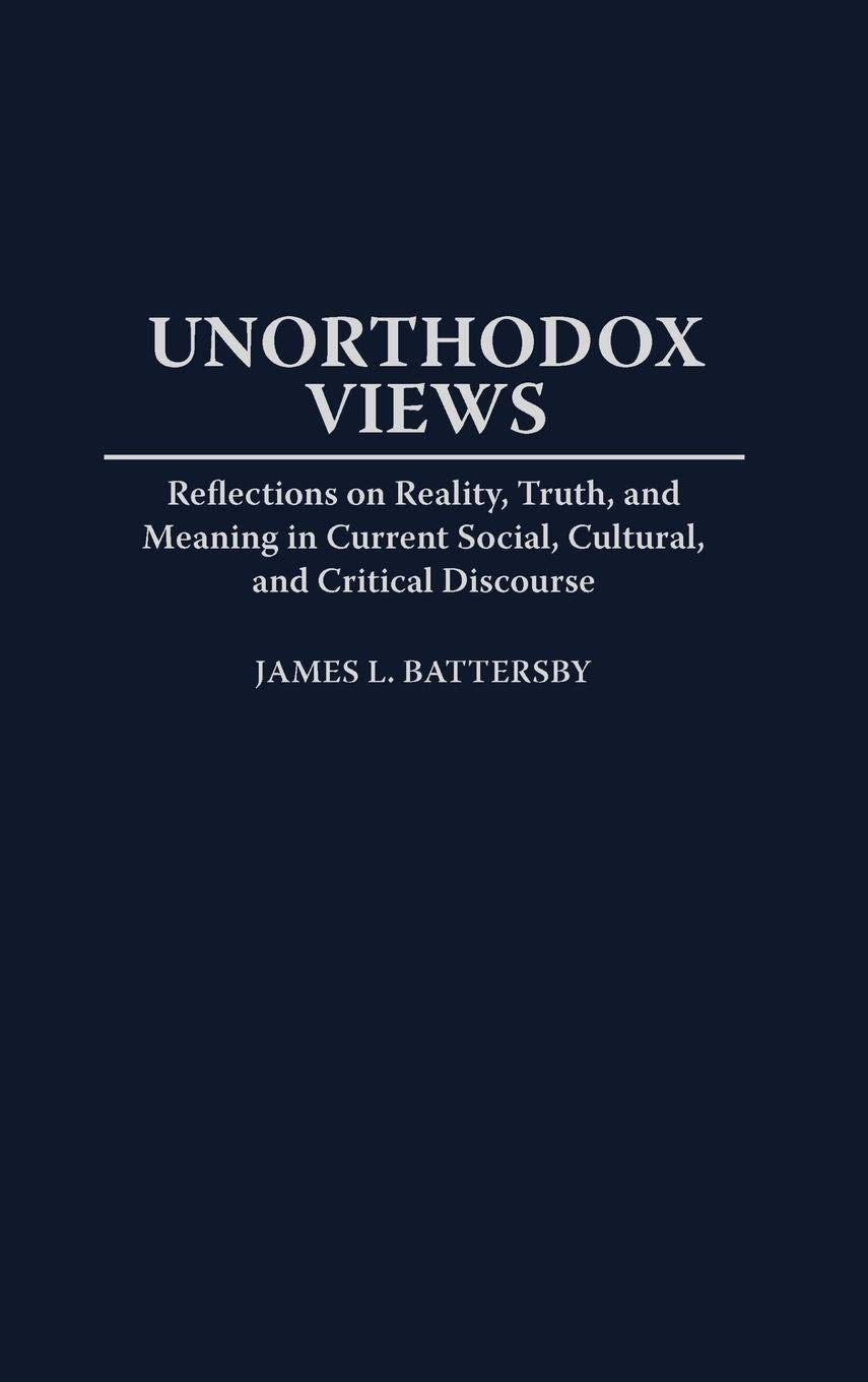Unorthodox Views: Reflections on Reality, Truth, and Meaning in Current Social, Cultural, and Critical Discourse (Contributions ,New