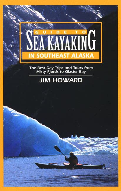 Guide To Sea Kayaking In Southeast Alaska: The Best Trips And Tours From Misty Fjords To Glacier Bay (Regional Sea Kayaking Guid,New