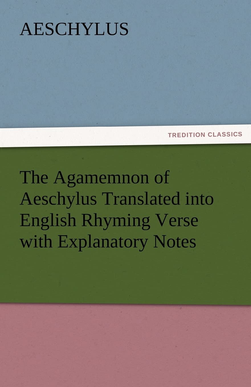 The Agamemnon of Aeschylus Translated Into English Rhyming Verse with Explanatory Notes,Used
