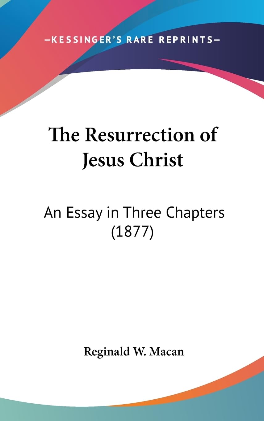 The Resurrection Of Jesus Christ: An Essay In Three Chapters (1877),New
