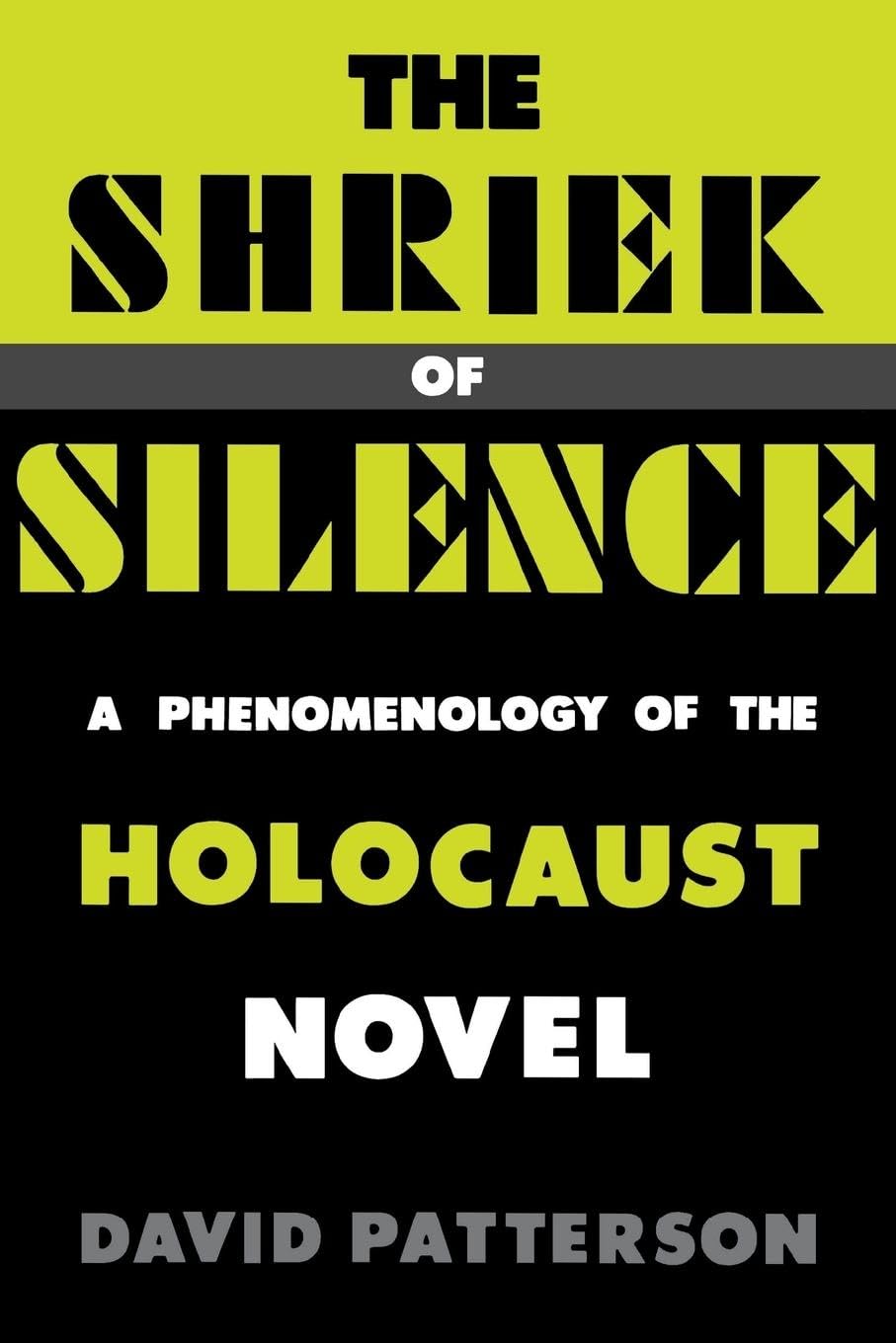 The Shriek Of Silence: A Phenomenology Of The Holocaust Novel,New