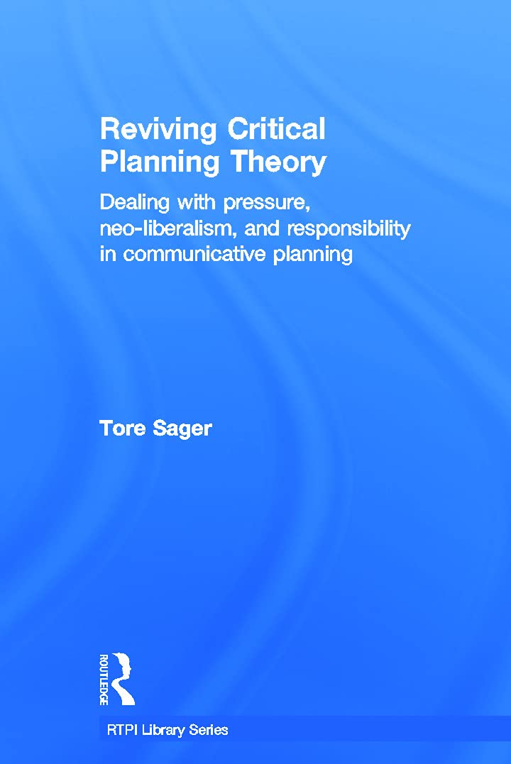 Reviving Critical Planning Theory: Dealing with Pressure, Neoliberalism, and Responsibility in Communicative Planning (RTPI Lib,New