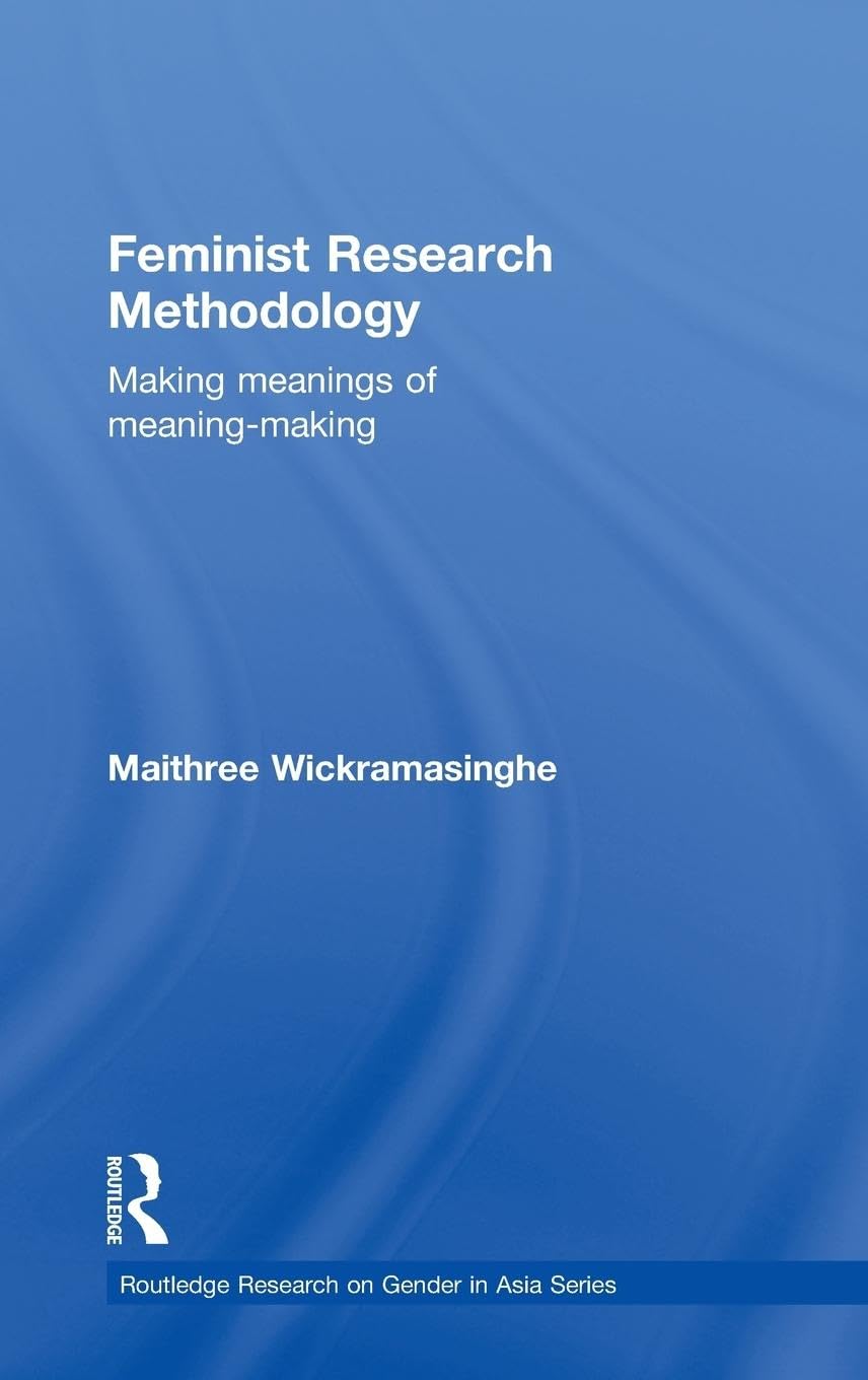 Feminist Research Methodology: Making Meanings Of Meaningmaking (Routledge Research On Gender In Asia Series)