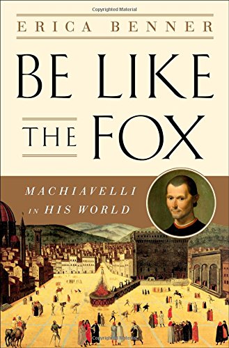 Be Like the Fox: Machiavelli In His World,New