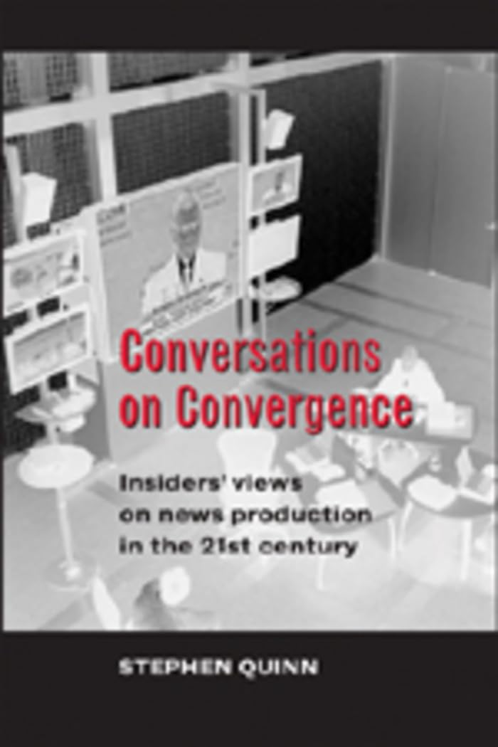 Conversations On Convergence: Insiders Views On News Production In The 21St Century,New