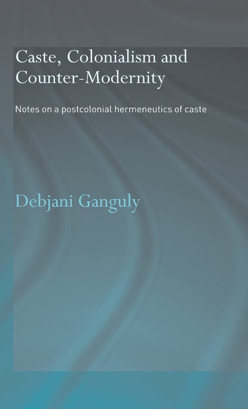 Caste, Colonialism and CounterModernity: Notes on a Postcolonial Hermeneutics of Caste,New