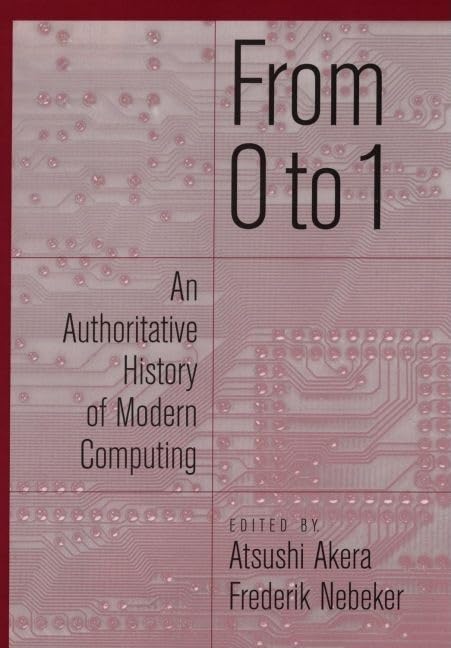 From 0 To 1: An Authoritative History Of Modern Computing,New
