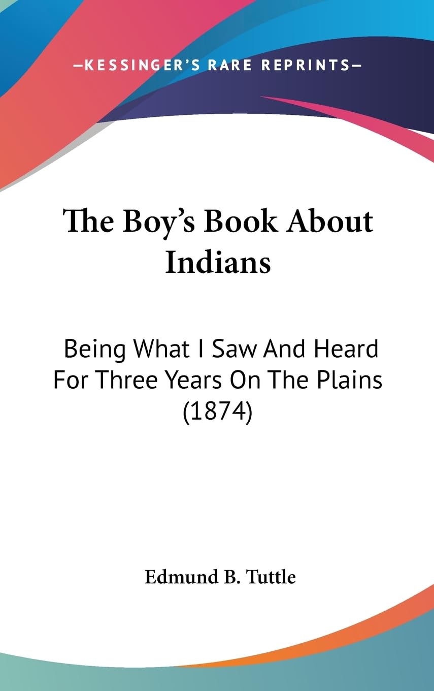 The Boy'S Book About Indians: Being What I Saw And Heard For Three Years On The Plains (1874),New