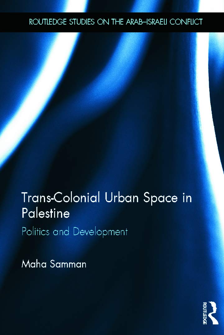 TransColonial Urban Space in Palestine: Politics and Development (Routledge Studies on the ArabIsraeli Conflict),New