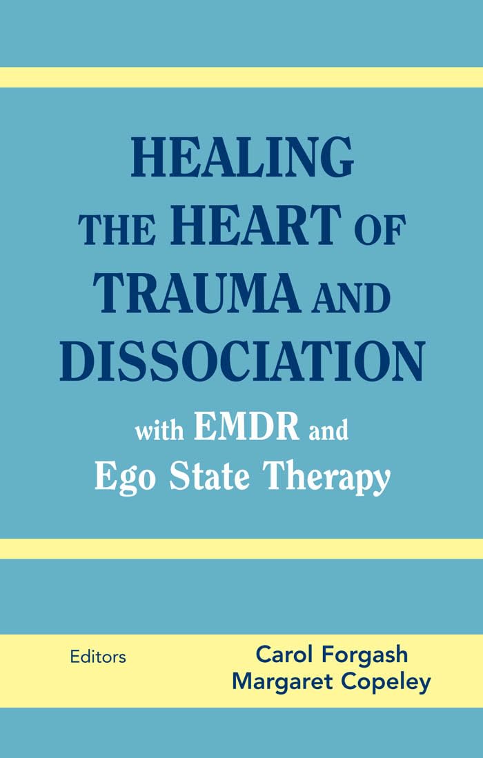 Healing The Heart Of Trauma And Dissociation With Emdr And Ego State Therapy