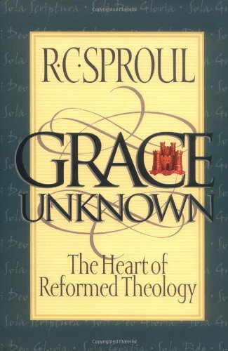 Grace Unknown: The Heart Of Reformed Theology