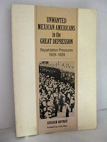 Unwanted Mexican Americans In The Great Depression: Repatriation Pressures, 19291939,New