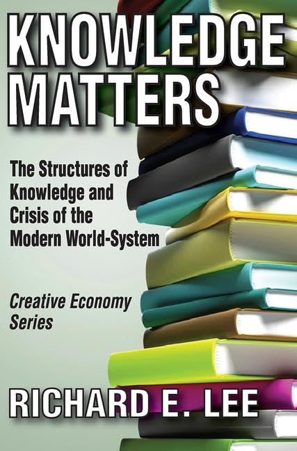 Knowledge Matters: The Structures of Knowledge and Crisis of the Modern WorldSystem (Creative Economy & Innovation Culture),New