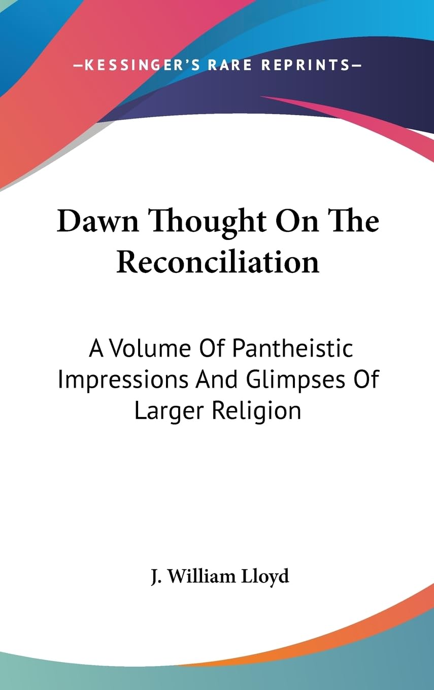 Dawn Thought On The Reconciliation: A Volume Of Pantheistic Impressions And Glimpses Of Larger Religion,New