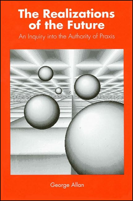 The Realizations of the Future: An Inquiry Into the Authority of Praxis (Suny Philosophy),Used
